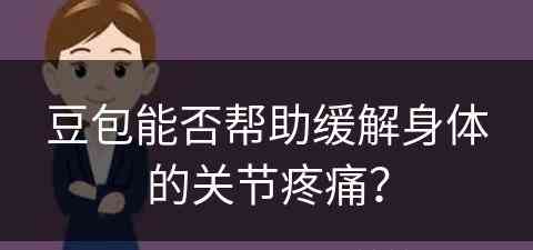 豆包能否帮助缓解身体的关节疼痛？